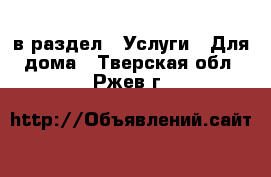  в раздел : Услуги » Для дома . Тверская обл.,Ржев г.